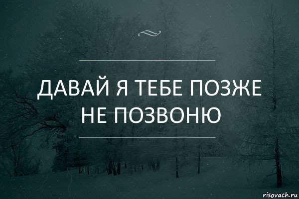 Давай я тебе позже не позвоню