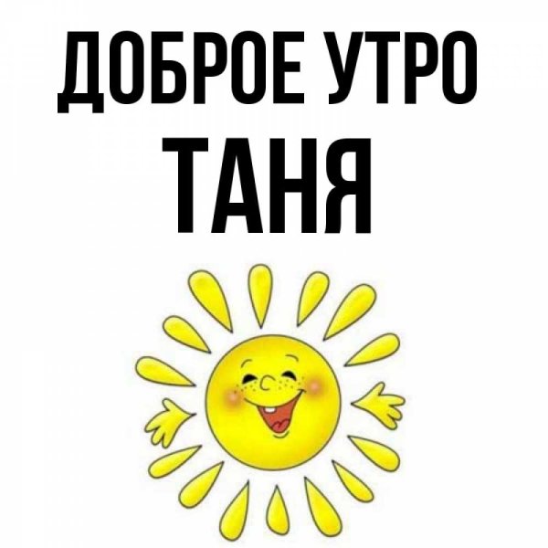 Доброе утро Танюшка прикольные