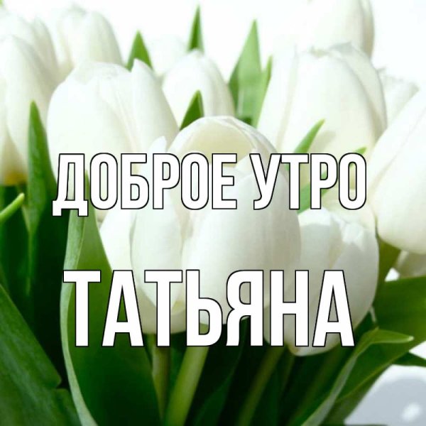 Доброе утро Танюша открытки