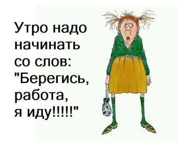 Утро надо начинать со слов Берегись работа я иду