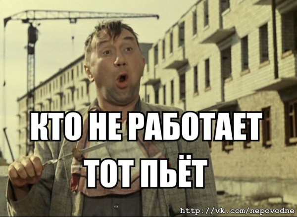 Кто не работает тот пьет