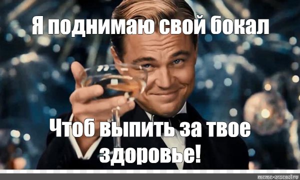 Поднимаю бокал за твое здоровье